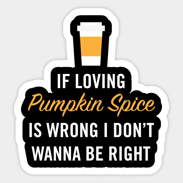 If Loving Pumpkin Spice is Wrong I Don't Wanna Be Right Sticker by zubiacreative